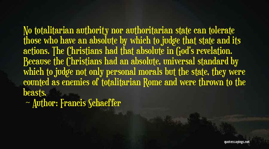 Francis Schaeffer Quotes: No Totalitarian Authority Nor Authoritarian State Can Tolerate Those Who Have An Absolute By Which To Judge That State And