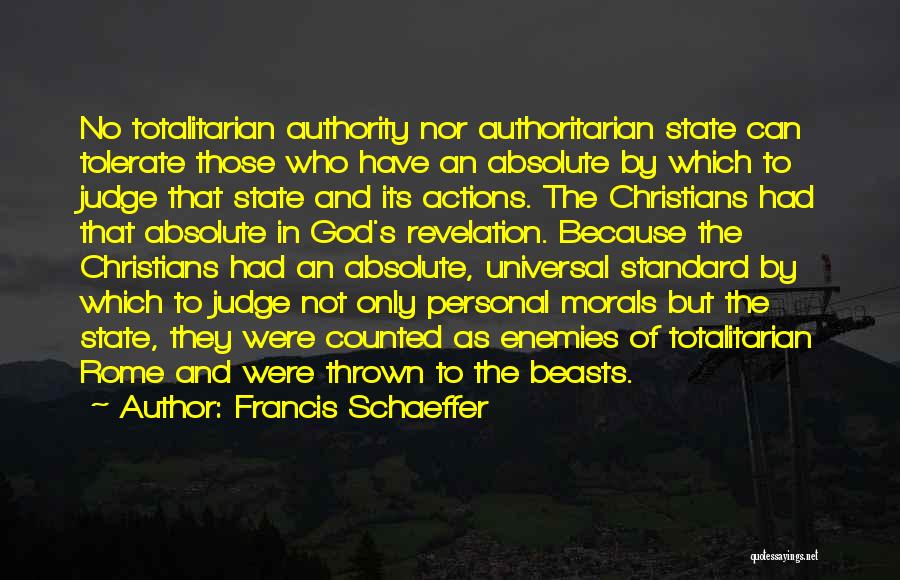 Francis Schaeffer Quotes: No Totalitarian Authority Nor Authoritarian State Can Tolerate Those Who Have An Absolute By Which To Judge That State And