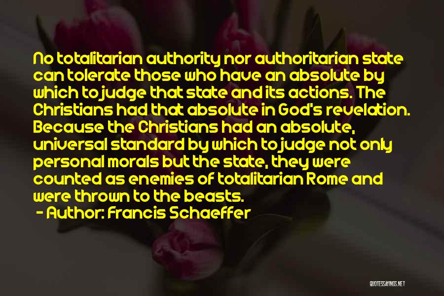 Francis Schaeffer Quotes: No Totalitarian Authority Nor Authoritarian State Can Tolerate Those Who Have An Absolute By Which To Judge That State And