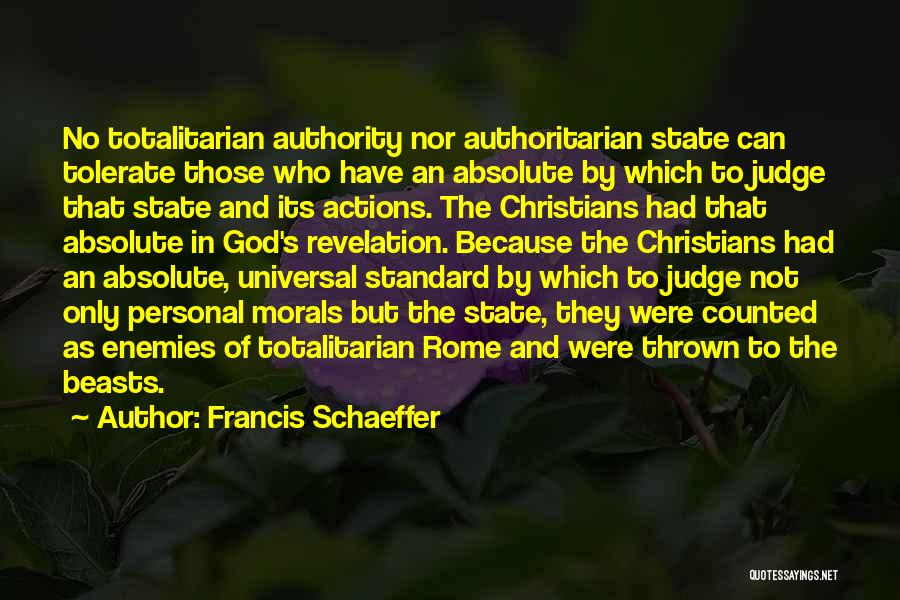 Francis Schaeffer Quotes: No Totalitarian Authority Nor Authoritarian State Can Tolerate Those Who Have An Absolute By Which To Judge That State And