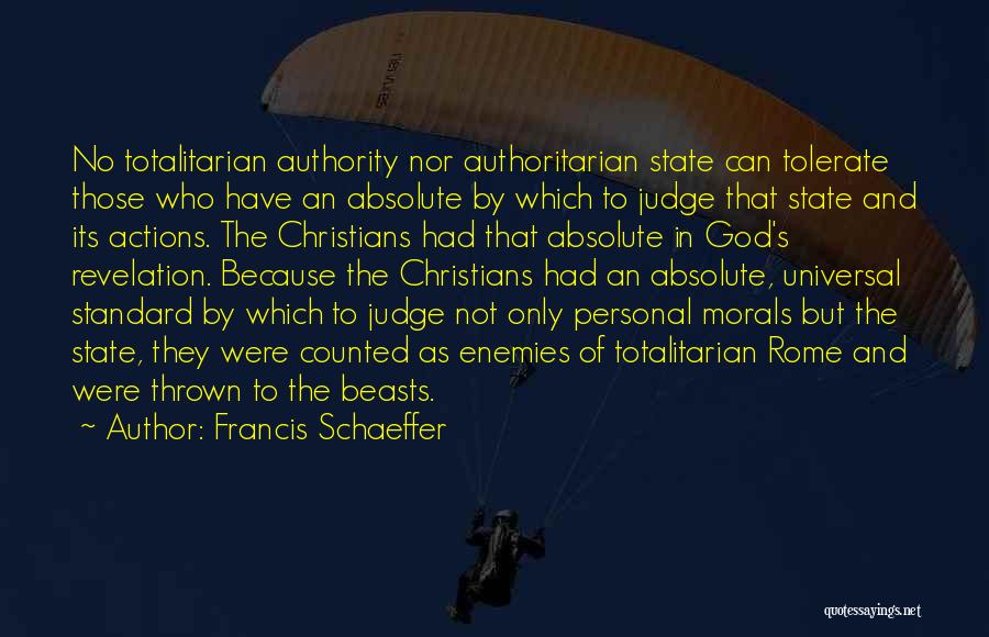 Francis Schaeffer Quotes: No Totalitarian Authority Nor Authoritarian State Can Tolerate Those Who Have An Absolute By Which To Judge That State And