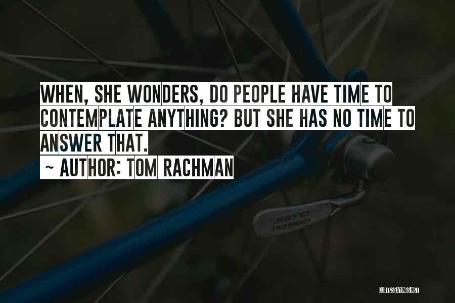 Tom Rachman Quotes: When, She Wonders, Do People Have Time To Contemplate Anything? But She Has No Time To Answer That.