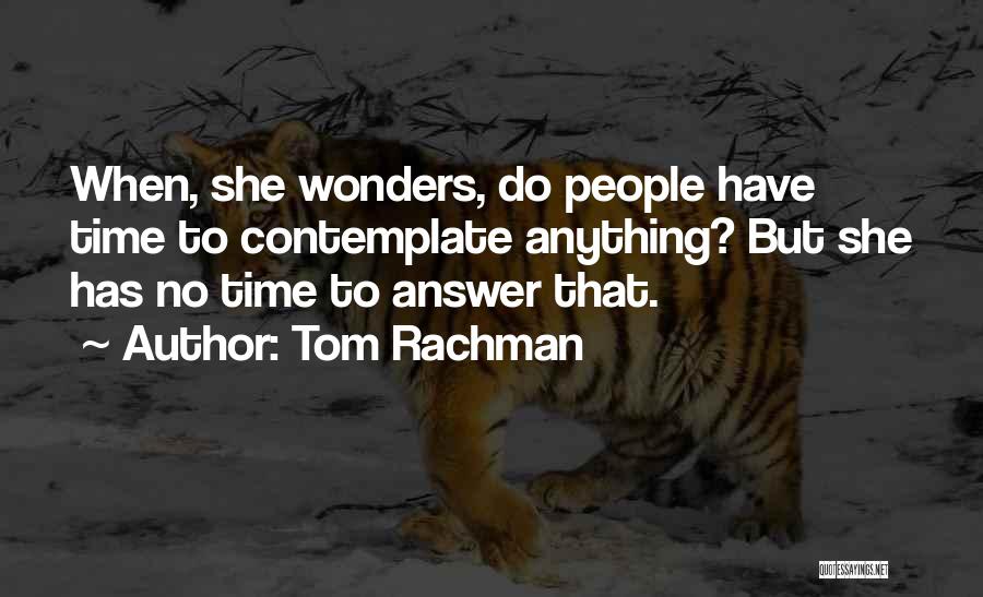 Tom Rachman Quotes: When, She Wonders, Do People Have Time To Contemplate Anything? But She Has No Time To Answer That.