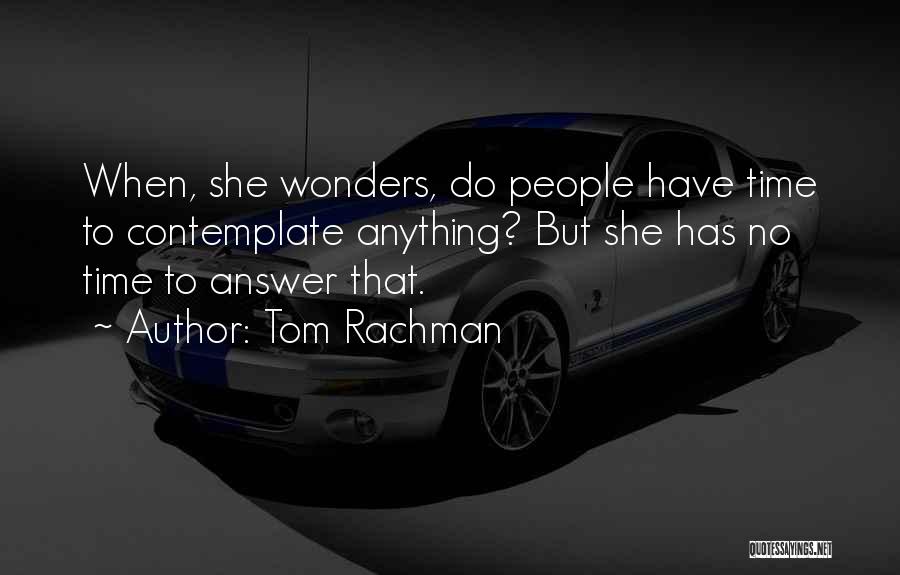 Tom Rachman Quotes: When, She Wonders, Do People Have Time To Contemplate Anything? But She Has No Time To Answer That.