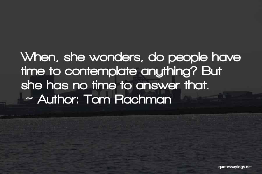 Tom Rachman Quotes: When, She Wonders, Do People Have Time To Contemplate Anything? But She Has No Time To Answer That.