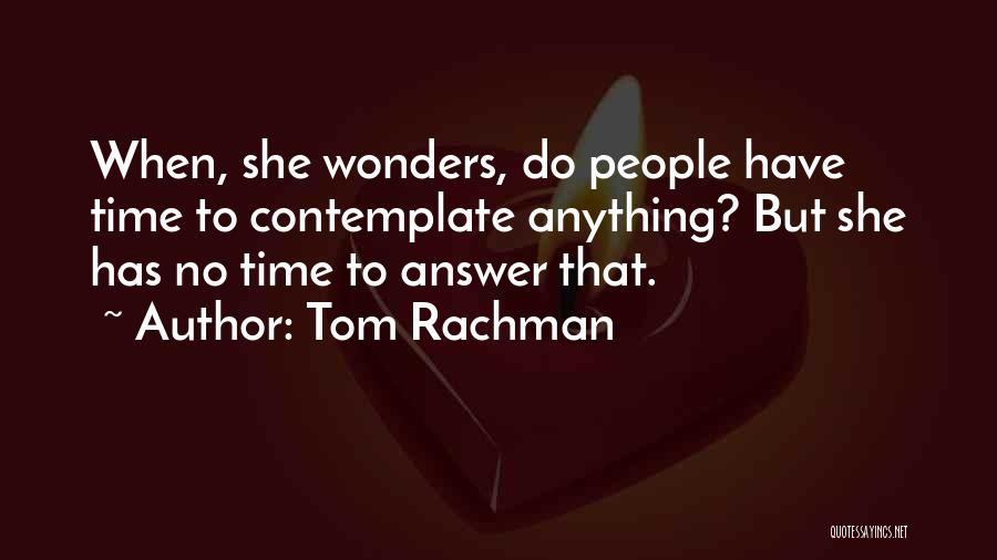 Tom Rachman Quotes: When, She Wonders, Do People Have Time To Contemplate Anything? But She Has No Time To Answer That.