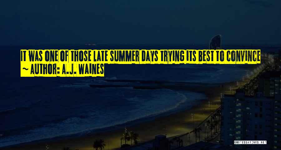 A.J. Waines Quotes: It Was One Of Those Late Summer Days Trying Its Best To Convince Everyone That Winter Would Never Seep Through