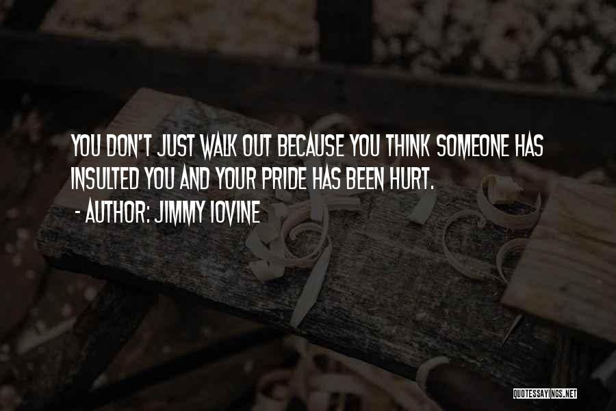 Jimmy Iovine Quotes: You Don't Just Walk Out Because You Think Someone Has Insulted You And Your Pride Has Been Hurt.