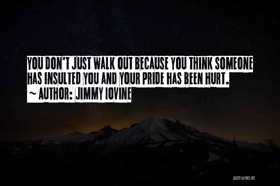 Jimmy Iovine Quotes: You Don't Just Walk Out Because You Think Someone Has Insulted You And Your Pride Has Been Hurt.