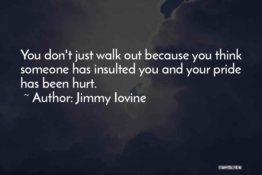 Jimmy Iovine Quotes: You Don't Just Walk Out Because You Think Someone Has Insulted You And Your Pride Has Been Hurt.