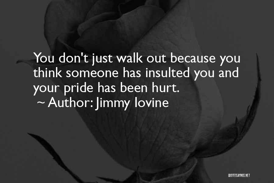 Jimmy Iovine Quotes: You Don't Just Walk Out Because You Think Someone Has Insulted You And Your Pride Has Been Hurt.