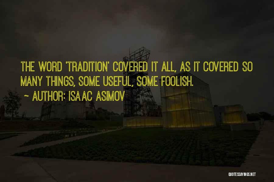 Isaac Asimov Quotes: The Word 'tradition' Covered It All, As It Covered So Many Things, Some Useful, Some Foolish.