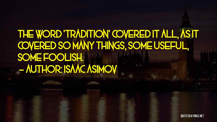 Isaac Asimov Quotes: The Word 'tradition' Covered It All, As It Covered So Many Things, Some Useful, Some Foolish.