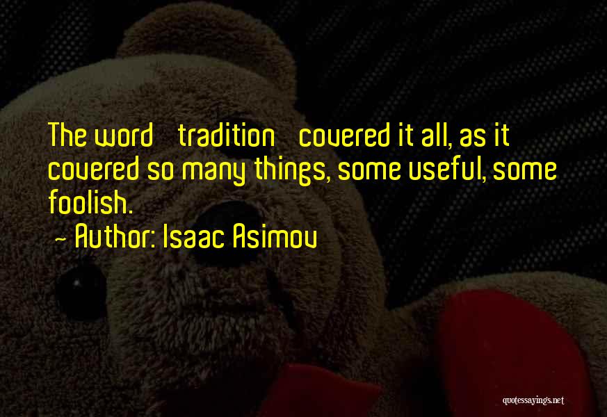 Isaac Asimov Quotes: The Word 'tradition' Covered It All, As It Covered So Many Things, Some Useful, Some Foolish.