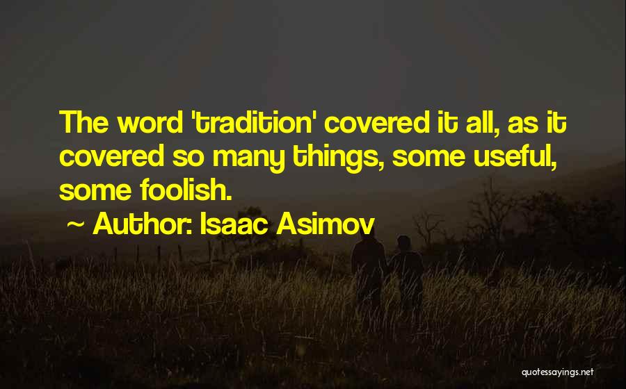 Isaac Asimov Quotes: The Word 'tradition' Covered It All, As It Covered So Many Things, Some Useful, Some Foolish.