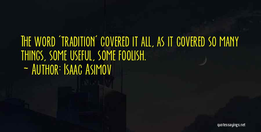 Isaac Asimov Quotes: The Word 'tradition' Covered It All, As It Covered So Many Things, Some Useful, Some Foolish.
