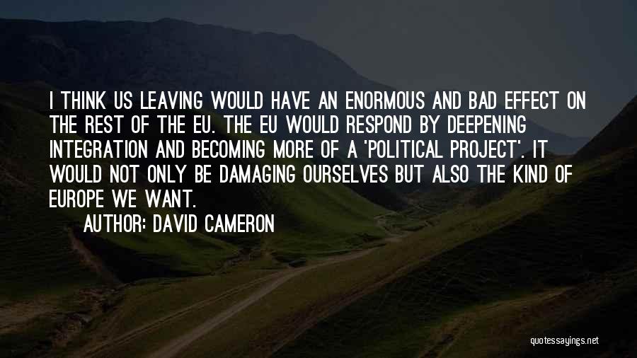 David Cameron Quotes: I Think Us Leaving Would Have An Enormous And Bad Effect On The Rest Of The Eu. The Eu Would