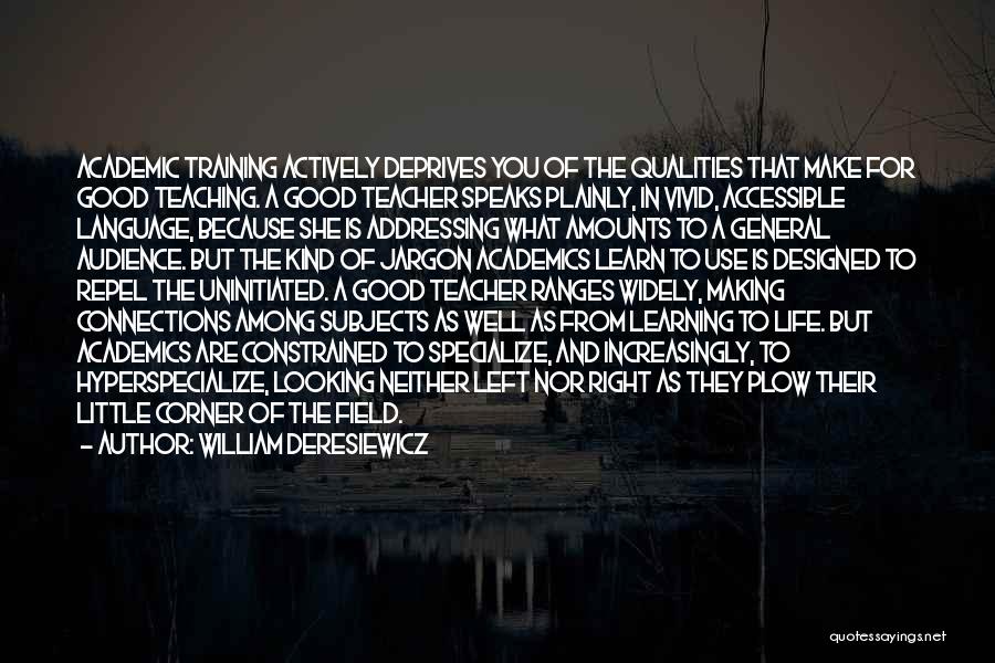 William Deresiewicz Quotes: Academic Training Actively Deprives You Of The Qualities That Make For Good Teaching. A Good Teacher Speaks Plainly, In Vivid,