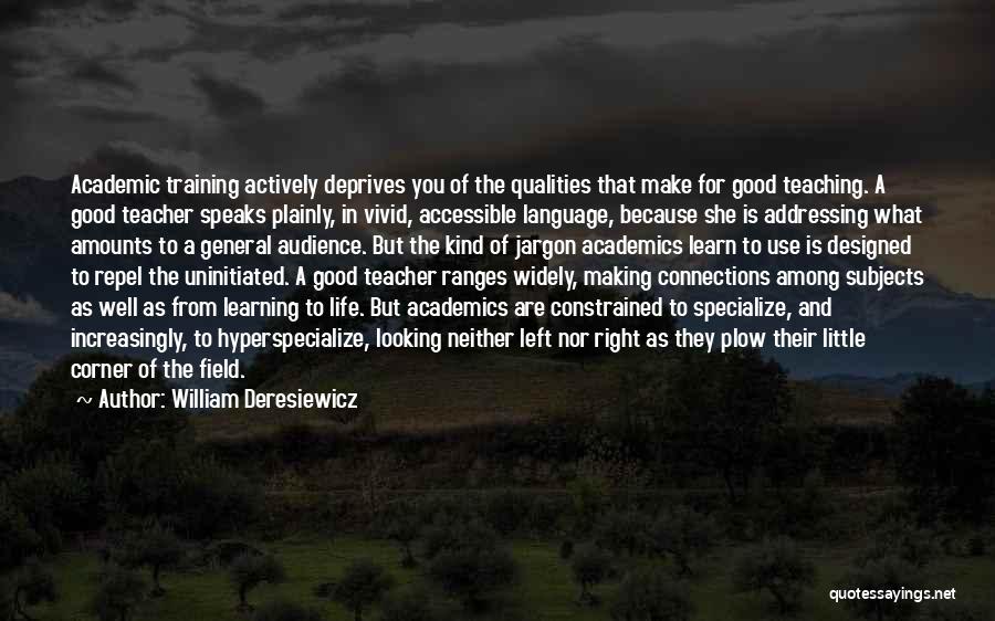 William Deresiewicz Quotes: Academic Training Actively Deprives You Of The Qualities That Make For Good Teaching. A Good Teacher Speaks Plainly, In Vivid,