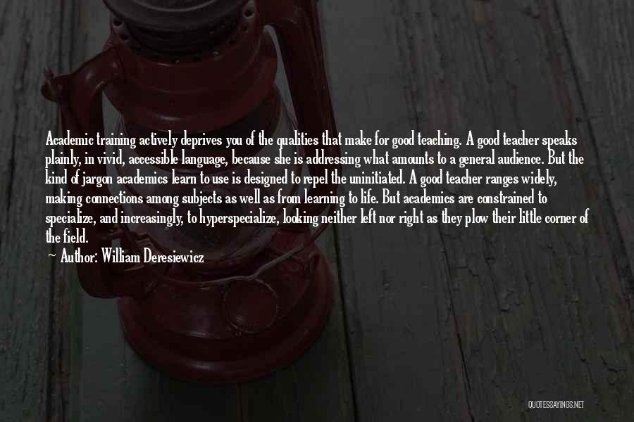 William Deresiewicz Quotes: Academic Training Actively Deprives You Of The Qualities That Make For Good Teaching. A Good Teacher Speaks Plainly, In Vivid,