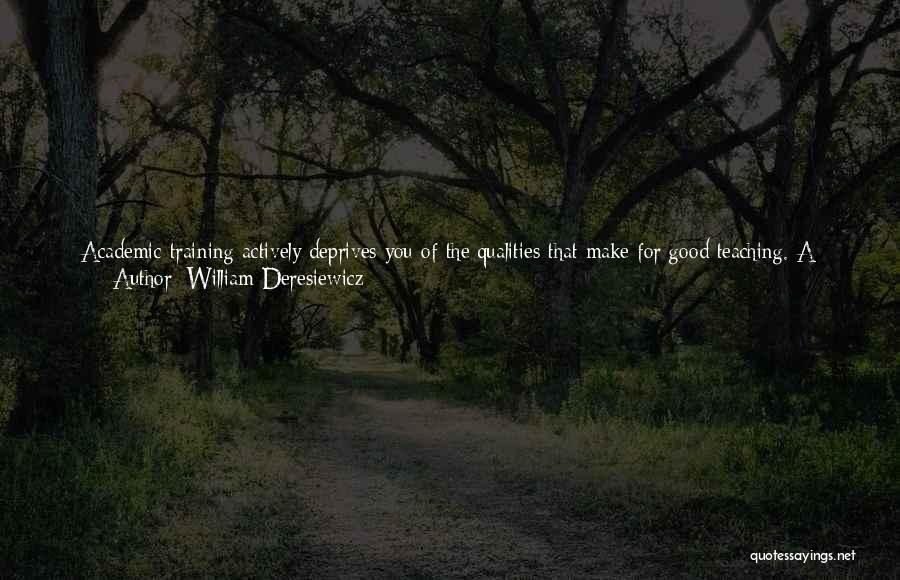 William Deresiewicz Quotes: Academic Training Actively Deprives You Of The Qualities That Make For Good Teaching. A Good Teacher Speaks Plainly, In Vivid,