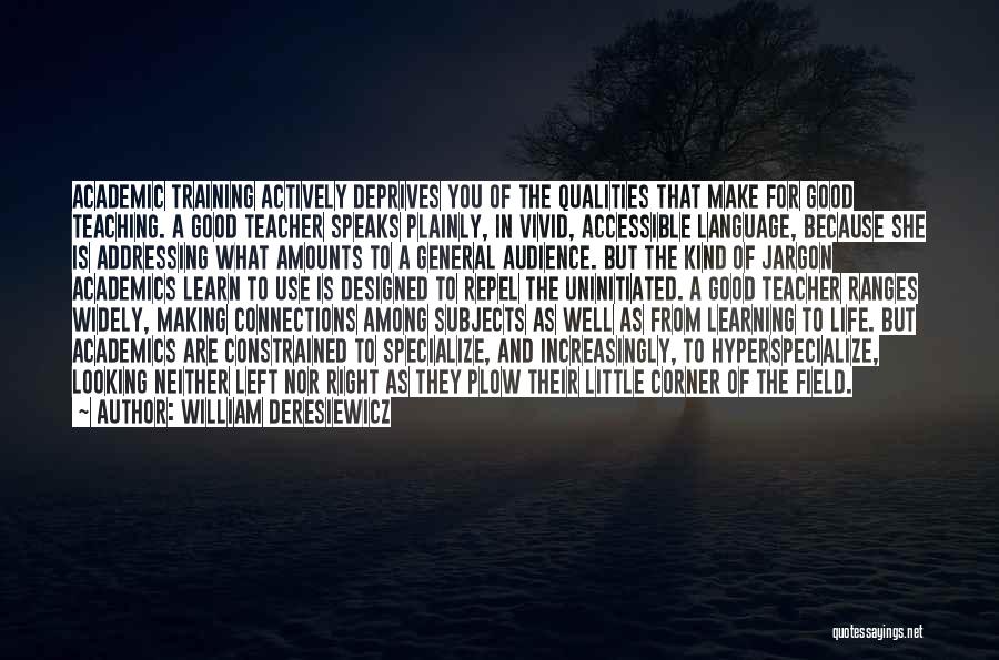 William Deresiewicz Quotes: Academic Training Actively Deprives You Of The Qualities That Make For Good Teaching. A Good Teacher Speaks Plainly, In Vivid,