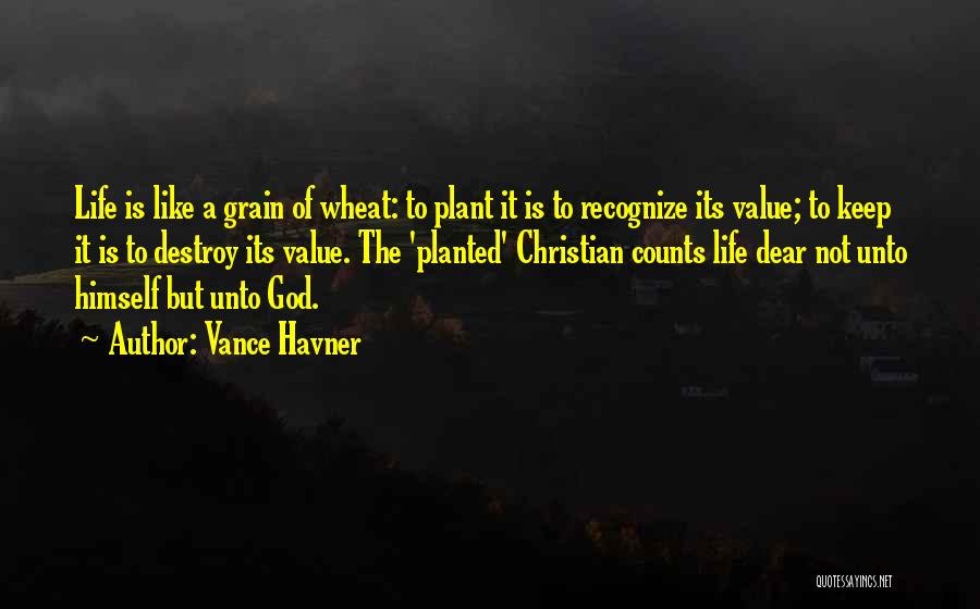 Vance Havner Quotes: Life Is Like A Grain Of Wheat: To Plant It Is To Recognize Its Value; To Keep It Is To