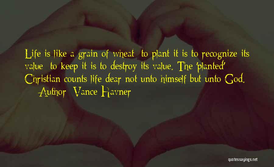 Vance Havner Quotes: Life Is Like A Grain Of Wheat: To Plant It Is To Recognize Its Value; To Keep It Is To