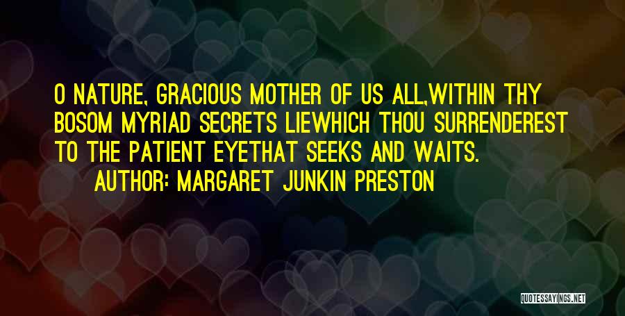 Margaret Junkin Preston Quotes: O Nature, Gracious Mother Of Us All,within Thy Bosom Myriad Secrets Liewhich Thou Surrenderest To The Patient Eyethat Seeks And