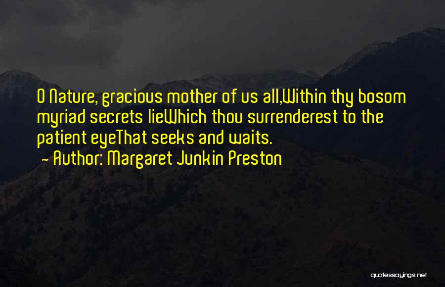 Margaret Junkin Preston Quotes: O Nature, Gracious Mother Of Us All,within Thy Bosom Myriad Secrets Liewhich Thou Surrenderest To The Patient Eyethat Seeks And