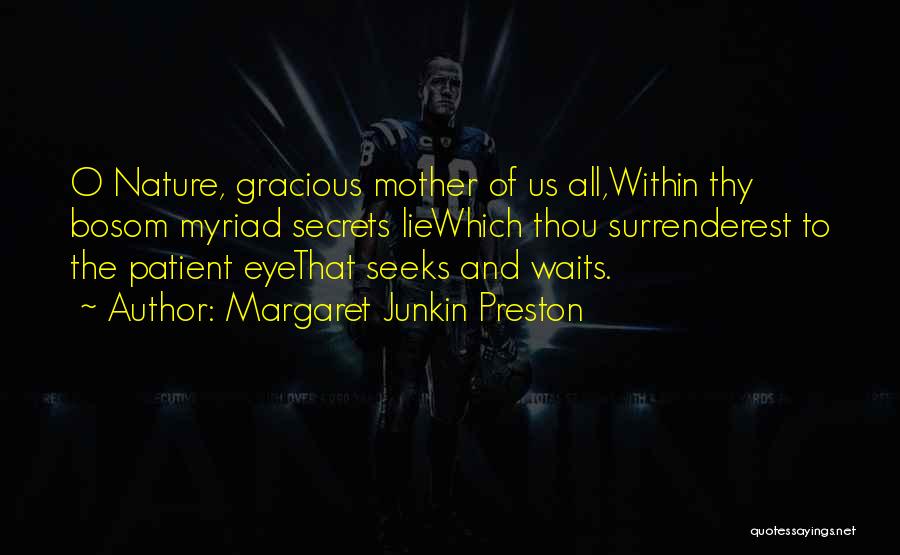 Margaret Junkin Preston Quotes: O Nature, Gracious Mother Of Us All,within Thy Bosom Myriad Secrets Liewhich Thou Surrenderest To The Patient Eyethat Seeks And