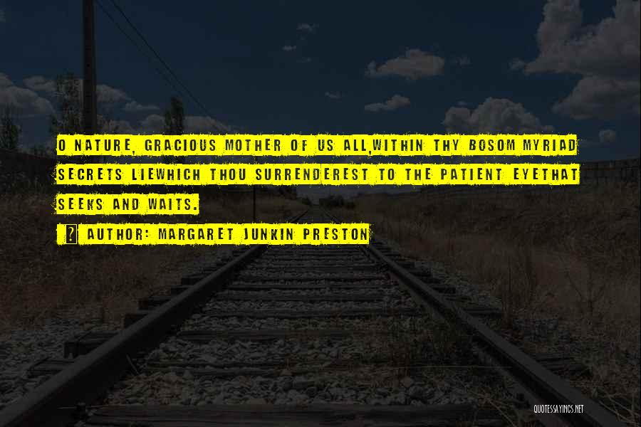 Margaret Junkin Preston Quotes: O Nature, Gracious Mother Of Us All,within Thy Bosom Myriad Secrets Liewhich Thou Surrenderest To The Patient Eyethat Seeks And
