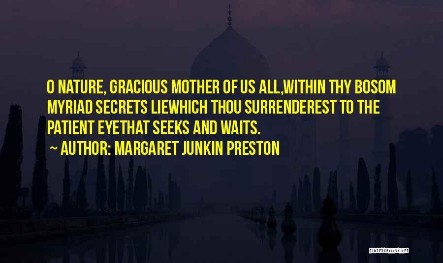 Margaret Junkin Preston Quotes: O Nature, Gracious Mother Of Us All,within Thy Bosom Myriad Secrets Liewhich Thou Surrenderest To The Patient Eyethat Seeks And