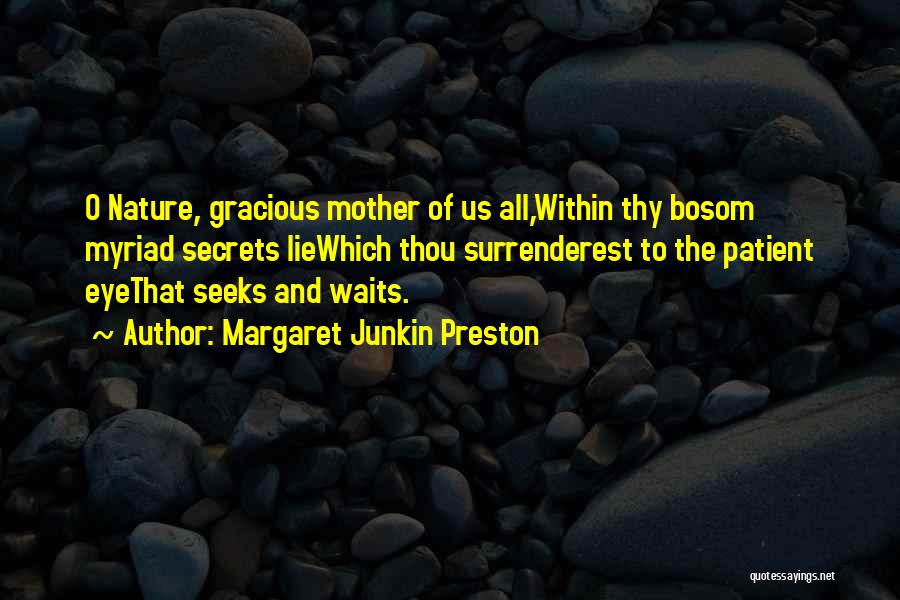 Margaret Junkin Preston Quotes: O Nature, Gracious Mother Of Us All,within Thy Bosom Myriad Secrets Liewhich Thou Surrenderest To The Patient Eyethat Seeks And