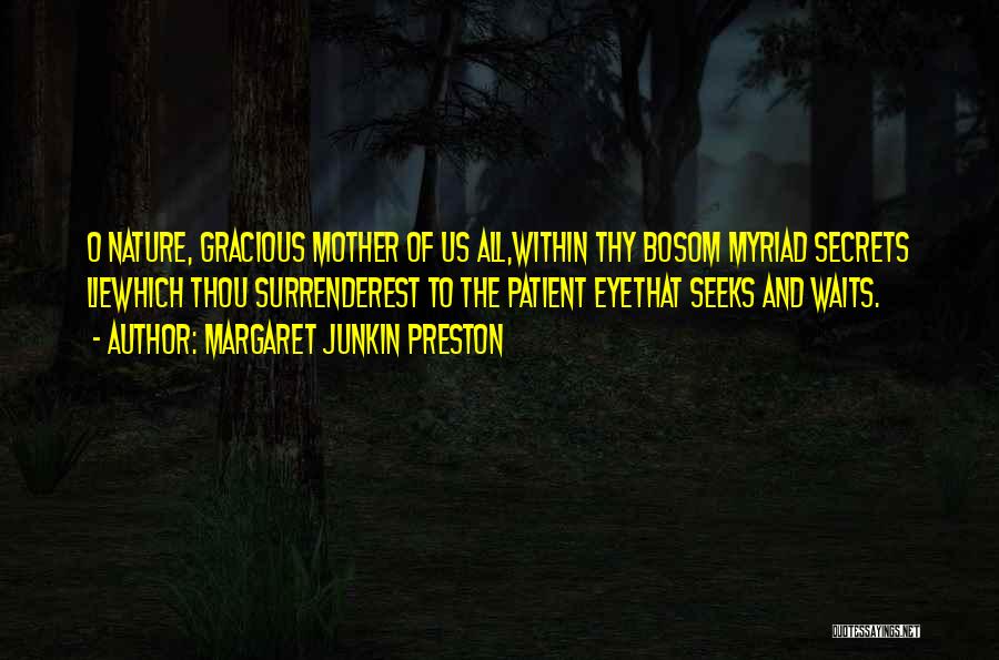 Margaret Junkin Preston Quotes: O Nature, Gracious Mother Of Us All,within Thy Bosom Myriad Secrets Liewhich Thou Surrenderest To The Patient Eyethat Seeks And