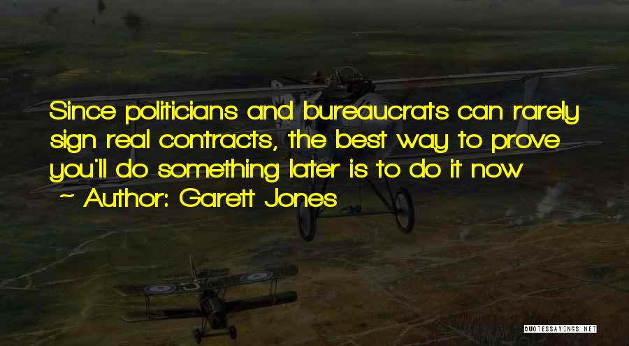 Garett Jones Quotes: Since Politicians And Bureaucrats Can Rarely Sign Real Contracts, The Best Way To Prove You'll Do Something Later Is To