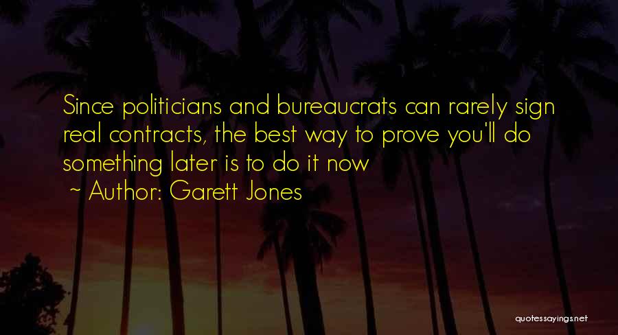 Garett Jones Quotes: Since Politicians And Bureaucrats Can Rarely Sign Real Contracts, The Best Way To Prove You'll Do Something Later Is To