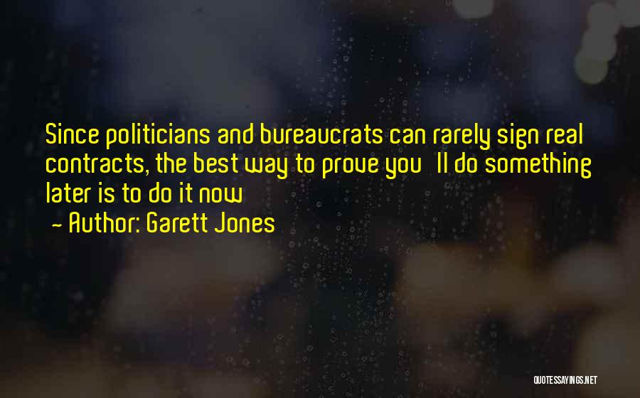 Garett Jones Quotes: Since Politicians And Bureaucrats Can Rarely Sign Real Contracts, The Best Way To Prove You'll Do Something Later Is To