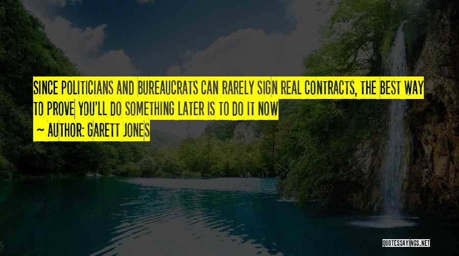 Garett Jones Quotes: Since Politicians And Bureaucrats Can Rarely Sign Real Contracts, The Best Way To Prove You'll Do Something Later Is To