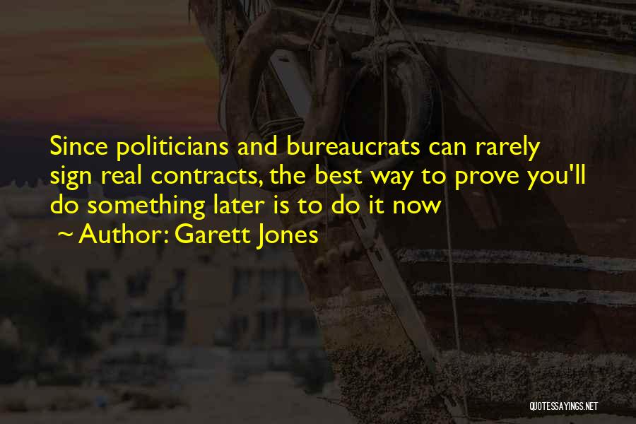 Garett Jones Quotes: Since Politicians And Bureaucrats Can Rarely Sign Real Contracts, The Best Way To Prove You'll Do Something Later Is To