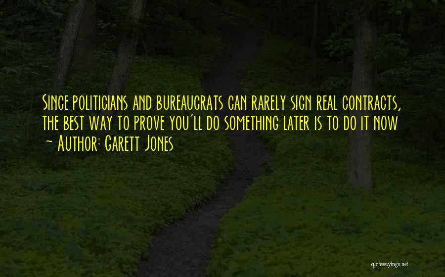 Garett Jones Quotes: Since Politicians And Bureaucrats Can Rarely Sign Real Contracts, The Best Way To Prove You'll Do Something Later Is To