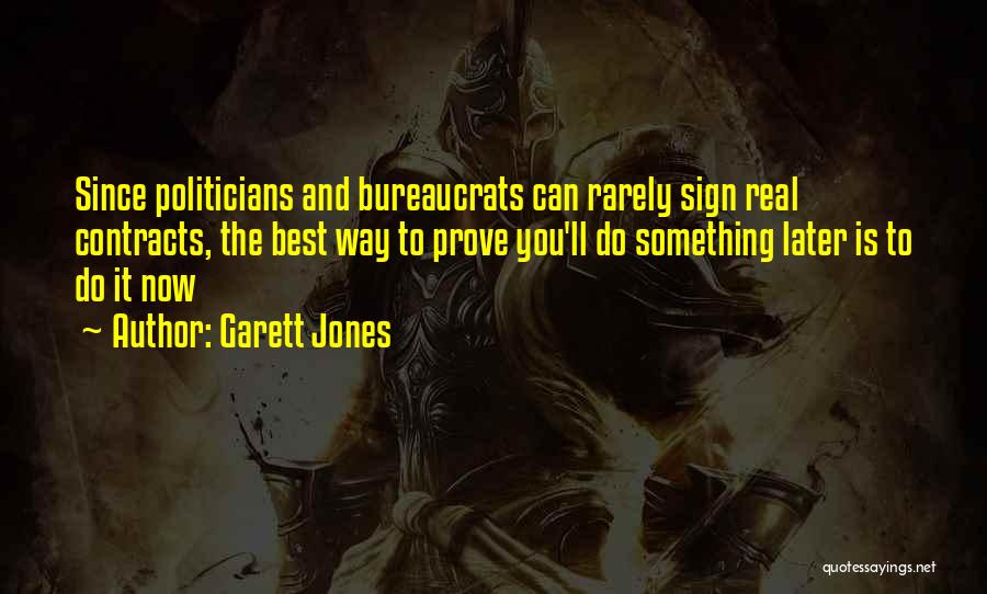 Garett Jones Quotes: Since Politicians And Bureaucrats Can Rarely Sign Real Contracts, The Best Way To Prove You'll Do Something Later Is To