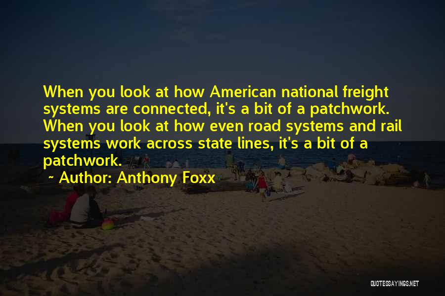 Anthony Foxx Quotes: When You Look At How American National Freight Systems Are Connected, It's A Bit Of A Patchwork. When You Look