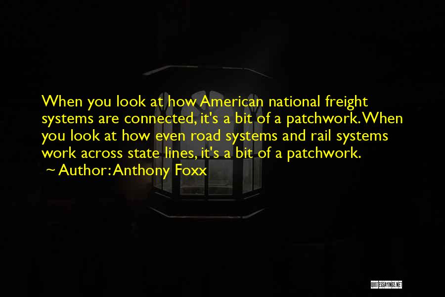 Anthony Foxx Quotes: When You Look At How American National Freight Systems Are Connected, It's A Bit Of A Patchwork. When You Look