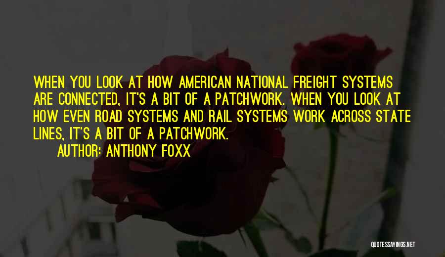 Anthony Foxx Quotes: When You Look At How American National Freight Systems Are Connected, It's A Bit Of A Patchwork. When You Look