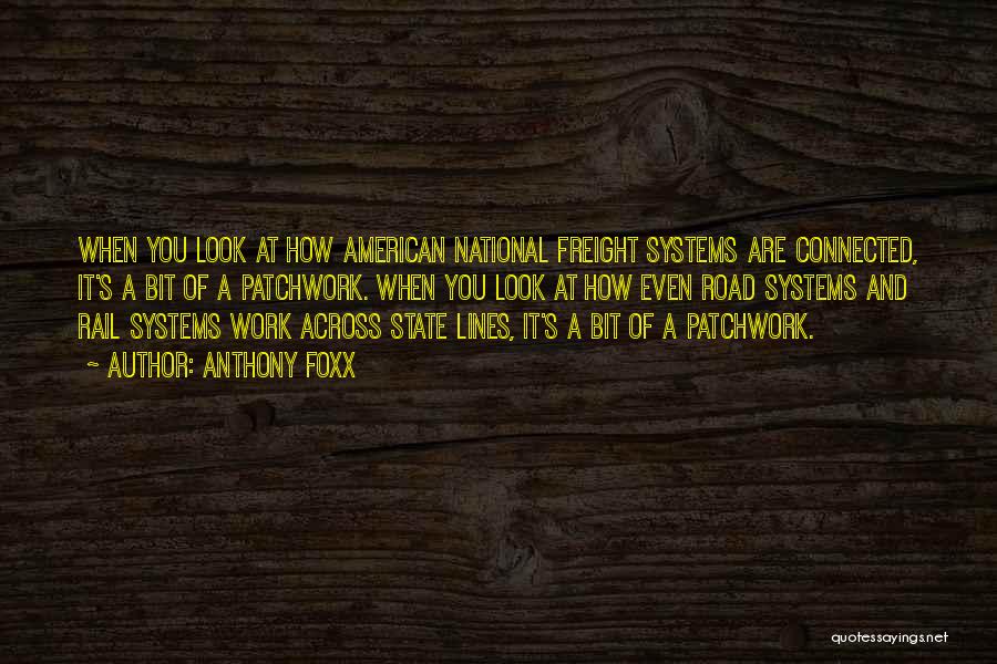 Anthony Foxx Quotes: When You Look At How American National Freight Systems Are Connected, It's A Bit Of A Patchwork. When You Look