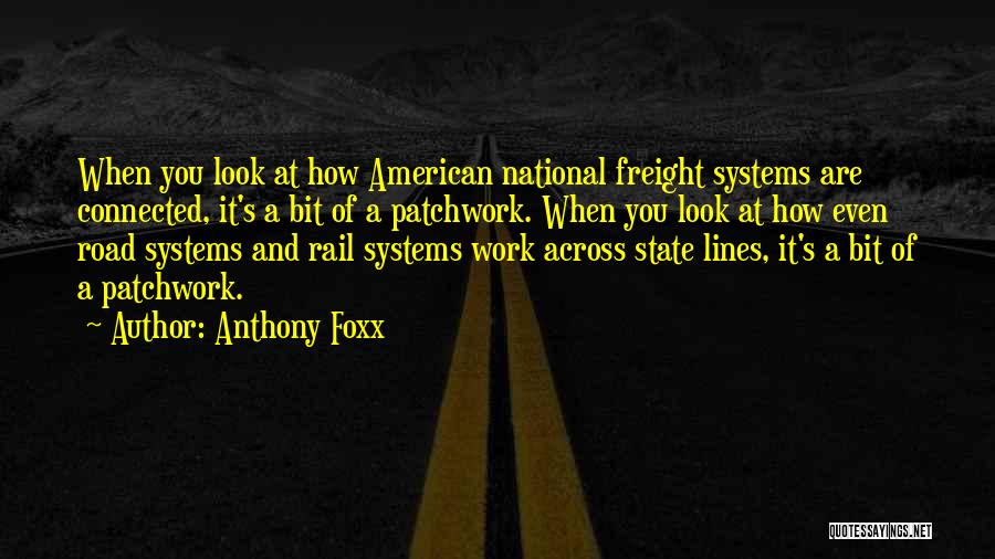 Anthony Foxx Quotes: When You Look At How American National Freight Systems Are Connected, It's A Bit Of A Patchwork. When You Look