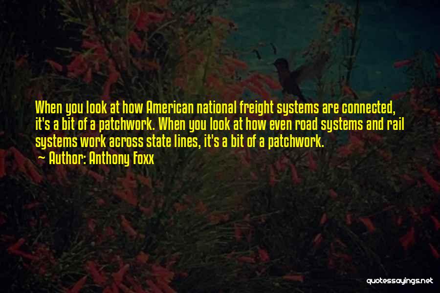 Anthony Foxx Quotes: When You Look At How American National Freight Systems Are Connected, It's A Bit Of A Patchwork. When You Look