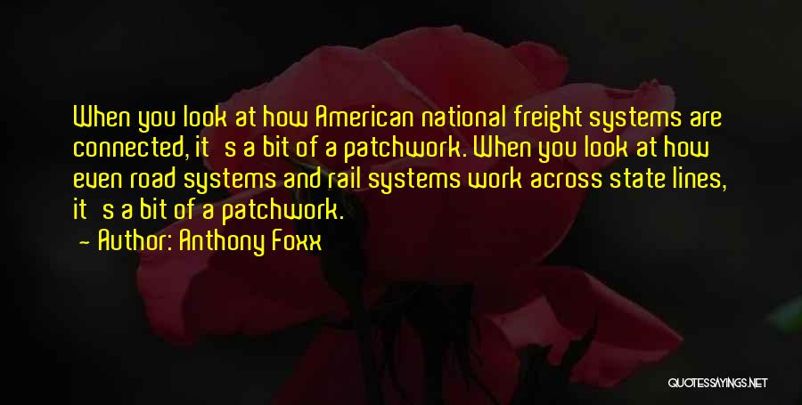 Anthony Foxx Quotes: When You Look At How American National Freight Systems Are Connected, It's A Bit Of A Patchwork. When You Look