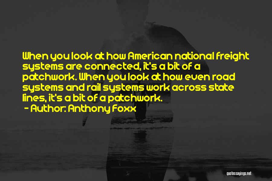 Anthony Foxx Quotes: When You Look At How American National Freight Systems Are Connected, It's A Bit Of A Patchwork. When You Look